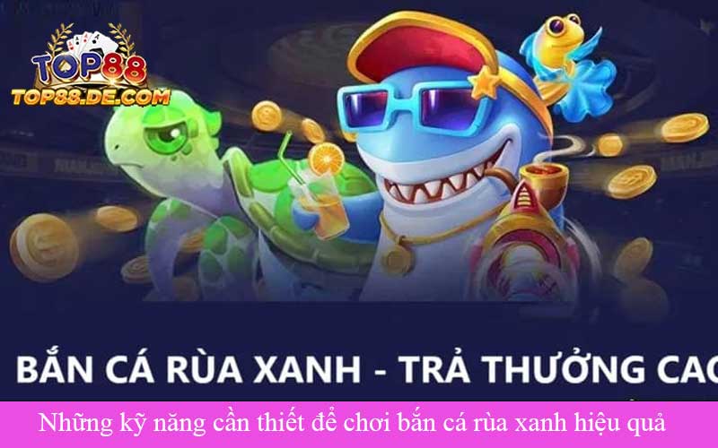 Những kỹ năng cần thiết để chơi bắn cá rùa xanh hiệu quả