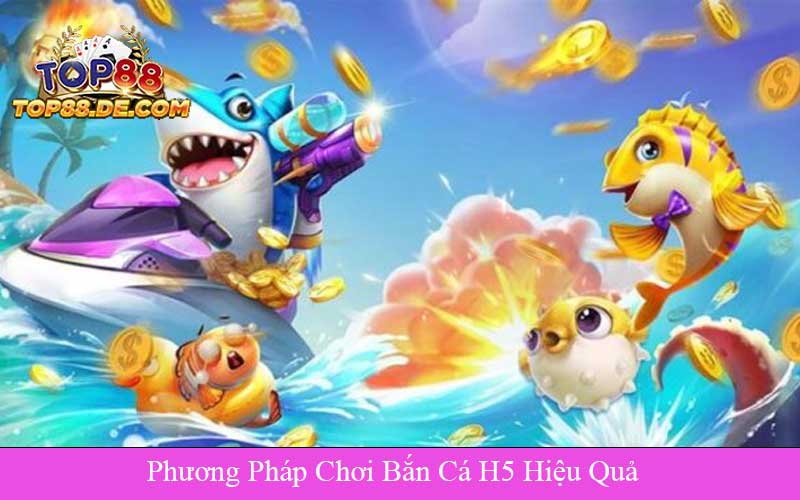 Phương Pháp Chơi Bắn Cá H5 Hiệu Quả