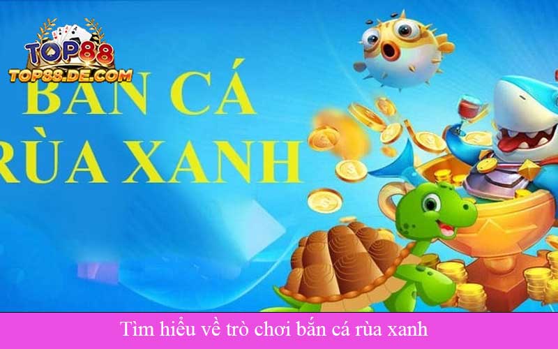 Tìm hiểu về trò chơi bắn cá rùa xanh